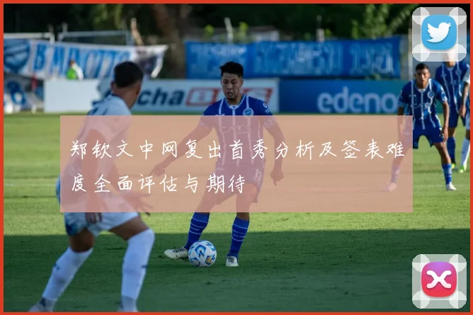 郑钦文中网复出首秀分析及签表难度全面评估与期待