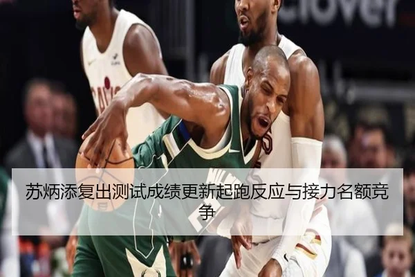 苏炳添复出测试成绩更新起跑反应与接力名额竞争
