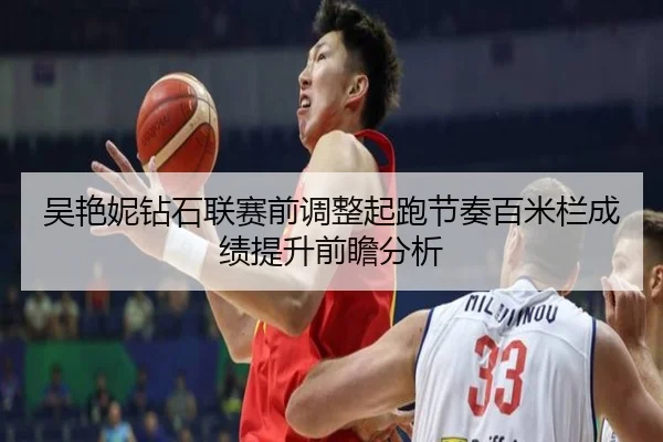 吴艳妮钻石联赛前调整起跑节奏百米栏成绩提升前瞻分析